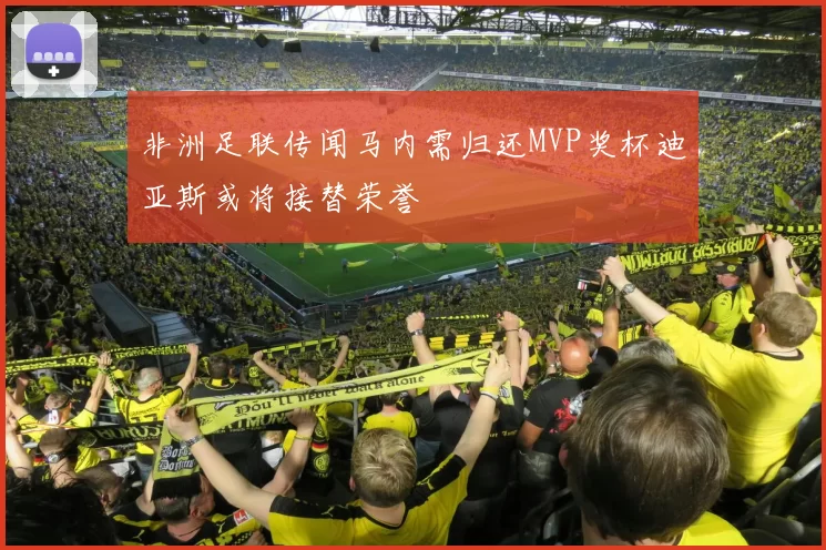 非洲足联传闻马内需归还MVP奖杯迪亚斯或将接替荣誉