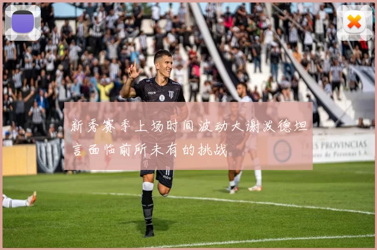 新秀赛季上场时间波动大谢泼德坦言面临前所未有的挑战