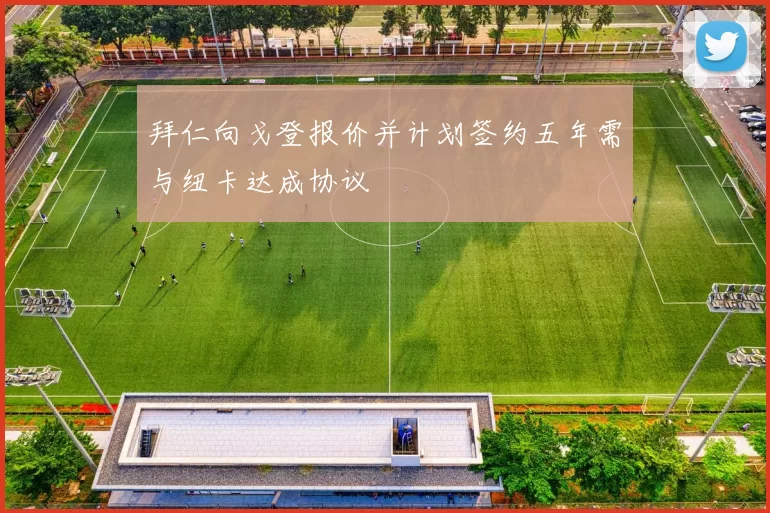 拜仁向戈登报价并计划签约五年需与纽卡达成协议