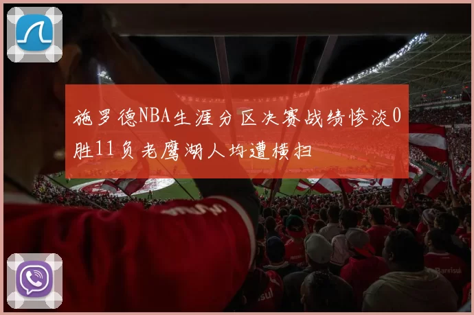 施罗德NBA生涯分区决赛战绩惨淡0胜11负老鹰湖人均遭横扫