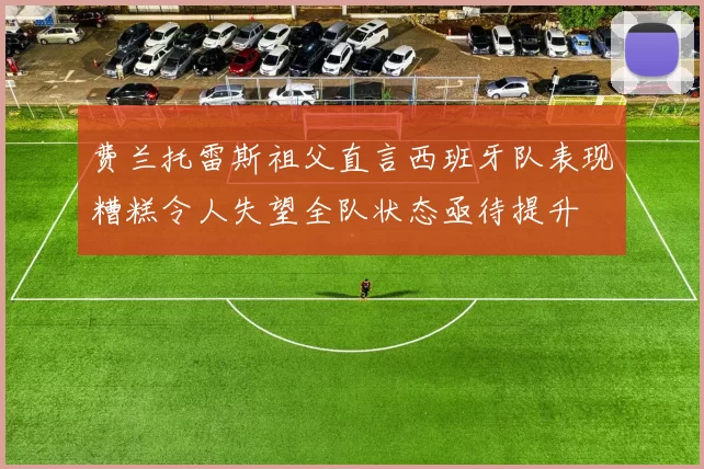 费兰托雷斯祖父直言西班牙队表现糟糕令人失望全队状态亟待提升