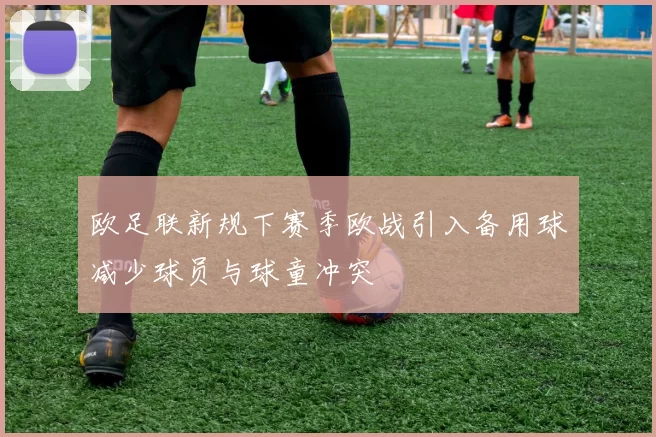 欧足联新规下赛季欧战引入备用球减少球员与球童冲突
