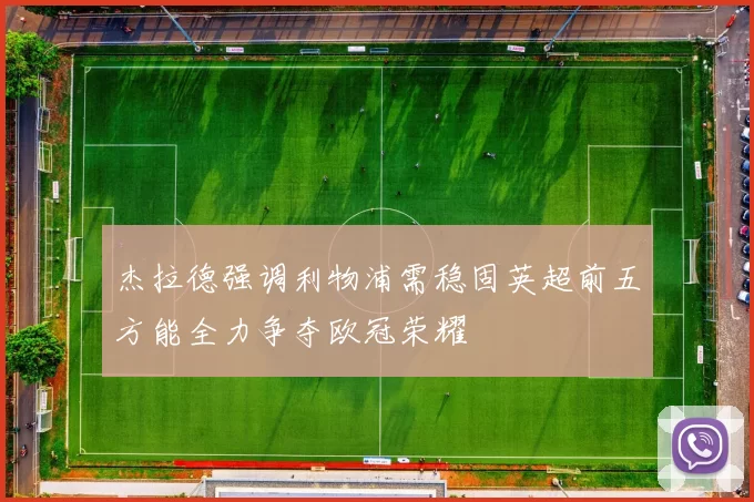 杰拉德强调利物浦需稳固英超前五方能全力争夺欧冠荣耀