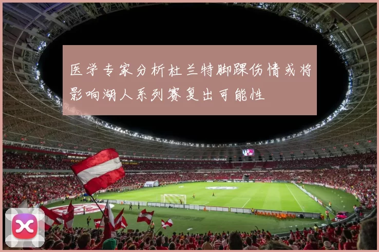医学专家分析杜兰特脚踝伤情或将影响湖人系列赛复出可能性