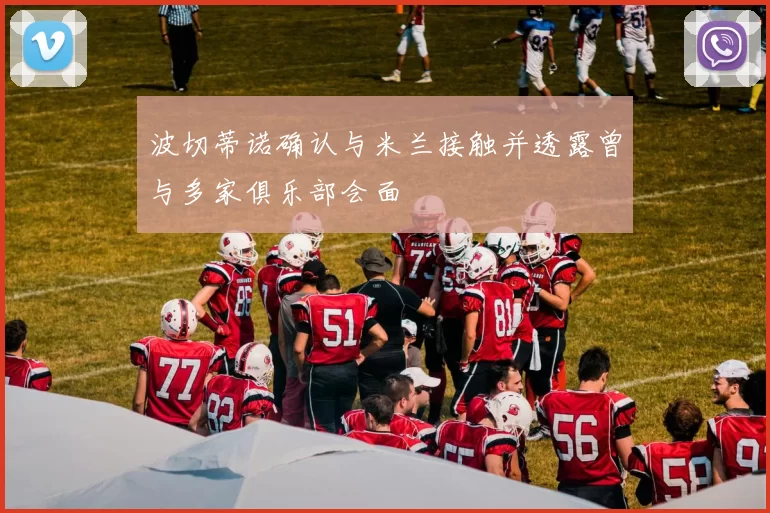 波切蒂诺确认与米兰接触并透露曾与多家俱乐部会面